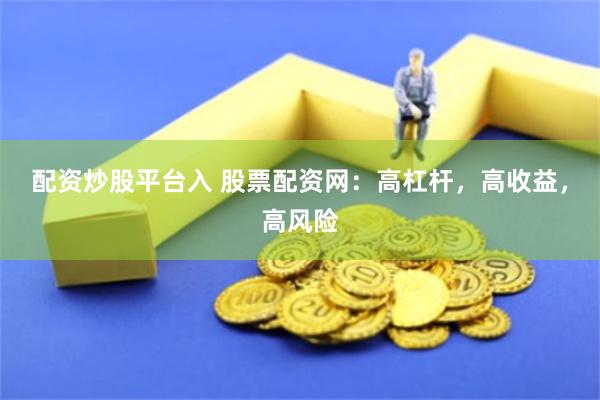配资炒股平台入 股票配资网：高杠杆，高收益，高风险