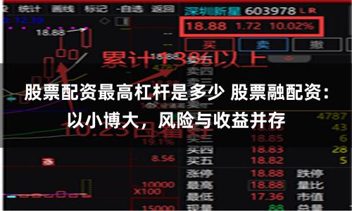 股票配资最高杠杆是多少 股票融配资：以小博大，风险与收益并存
