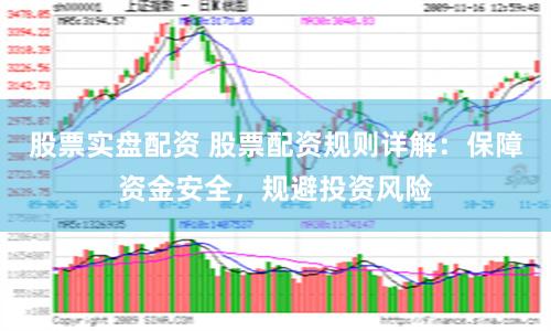股票实盘配资 股票配资规则详解：保障资金安全，规避投资风险