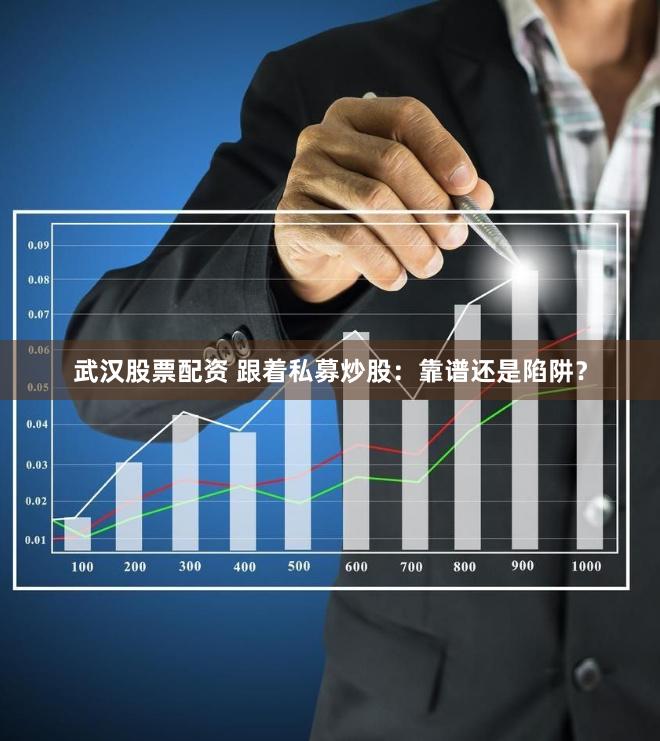 武汉股票配资 跟着私募炒股：靠谱还是陷阱？