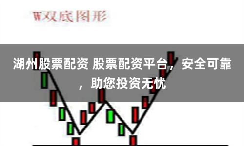 湖州股票配资 股票配资平台，安全可靠，助您投资无忧