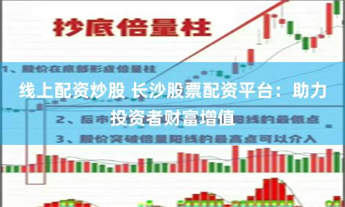 线上配资炒股 长沙股票配资平台：助力投资者财富增值