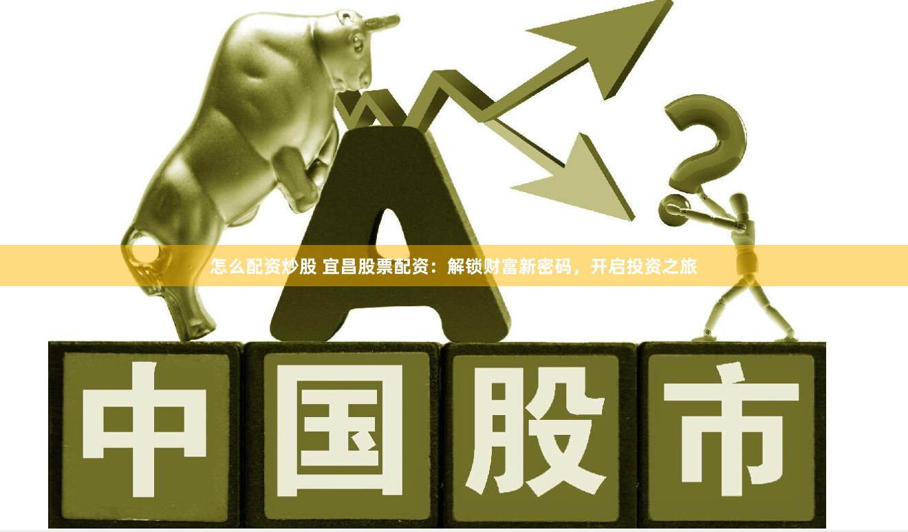 怎么配资炒股 宜昌股票配资：解锁财富新密码，开启投资之旅