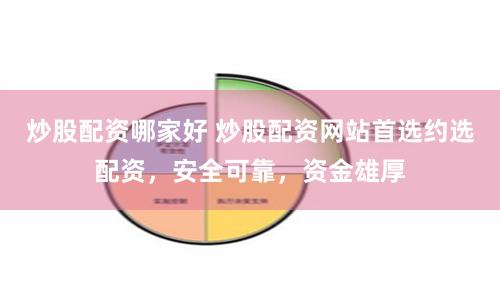 炒股配资哪家好 炒股配资网站首选约选配资，安全可靠，资金雄厚