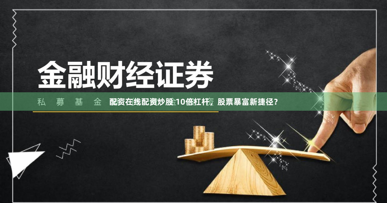 配资在线配资炒股 10倍杠杆，股票暴富新捷径？