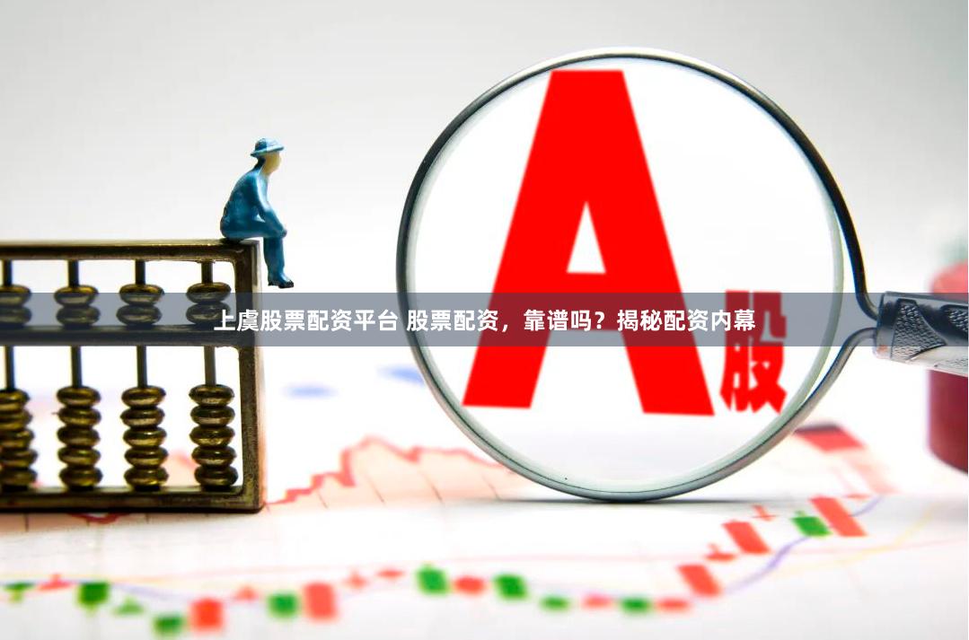 上虞股票配资平台 股票配资，靠谱吗？揭秘配资内幕