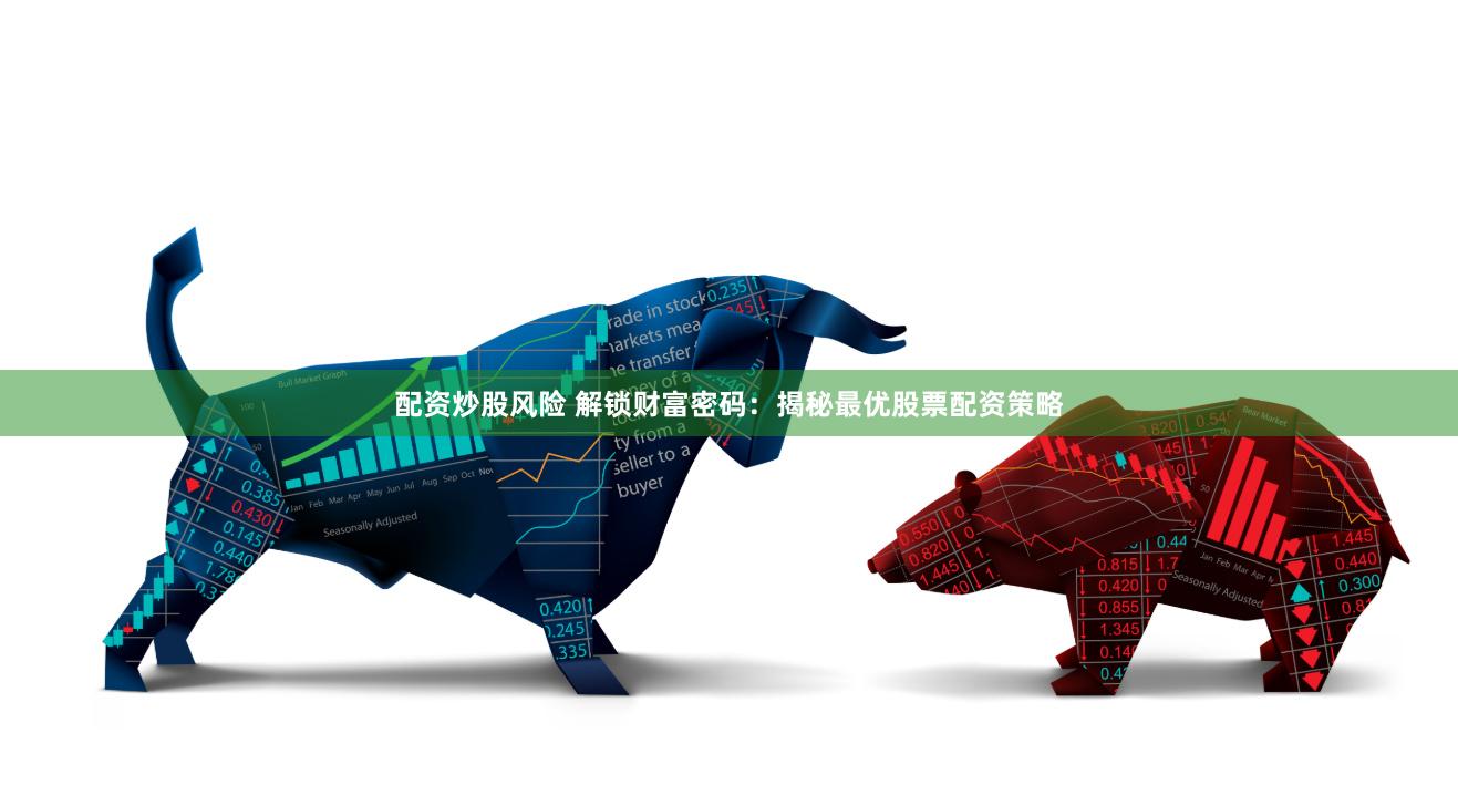 配资炒股风险 解锁财富密码：揭秘最优股票配资策略