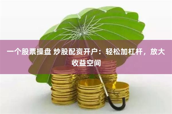 一个股票操盘 炒股配资开户：轻松加杠杆，放大收益空间