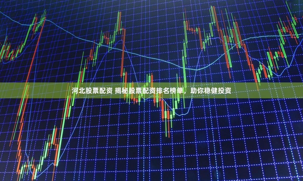 河北股票配资 揭秘股票配资排名榜单，助你稳健投资