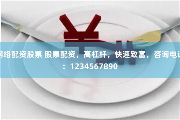 网络配资股票 股票配资，高杠杆，快速致富，咨询电话：1234567890