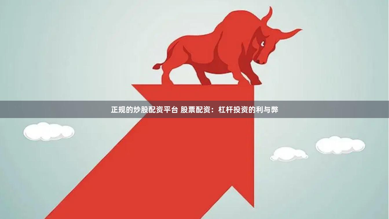 正规的炒股配资平台 股票配资：杠杆投资的利与弊