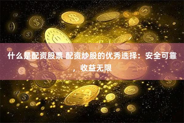什么是配资股票 配资炒股的优秀选择：安全可靠，收益无限
