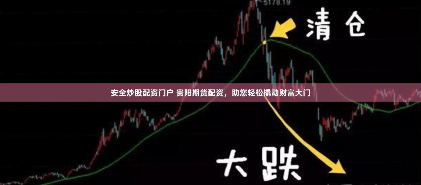 安全炒股配资门户 贵阳期货配资，助您轻松撬动财富大门