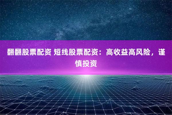翻翻股票配资 短线股票配资：高收益高风险，谨慎投资
