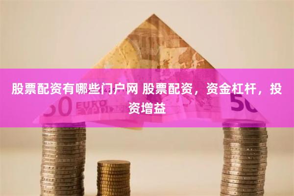 股票配资有哪些门户网 股票配资，资金杠杆，投资增益