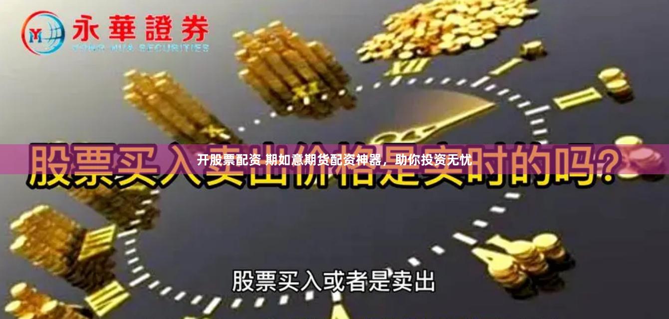 开股票配资 期如意期货配资神器，助你投资无忧