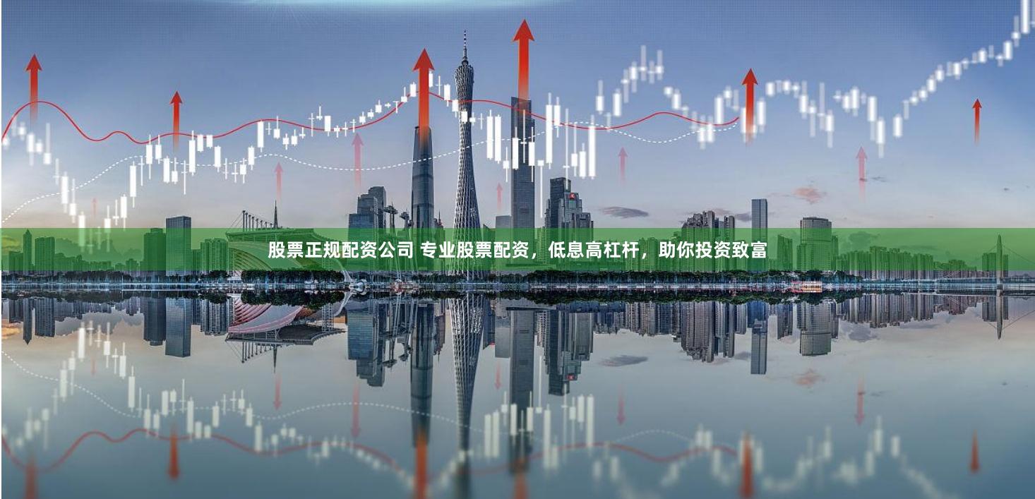 股票正规配资公司 专业股票配资，低息高杠杆，助你投资致富