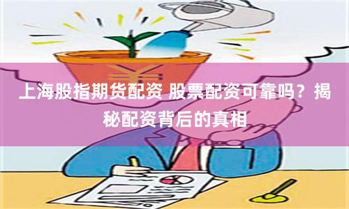 上海股指期货配资 股票配资可靠吗？揭秘配资背后的真相