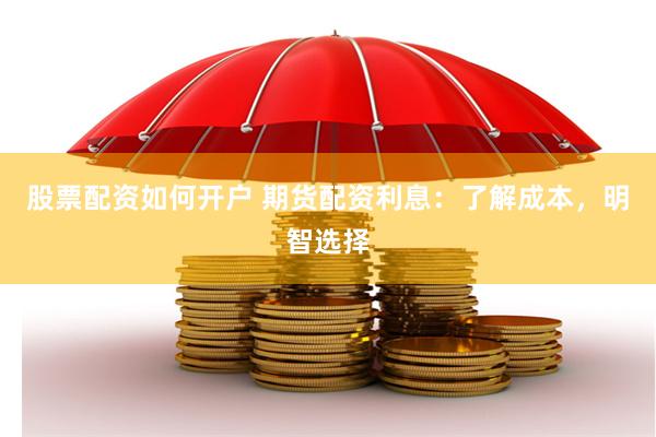 股票配资如何开户 期货配资利息：了解成本，明智选择