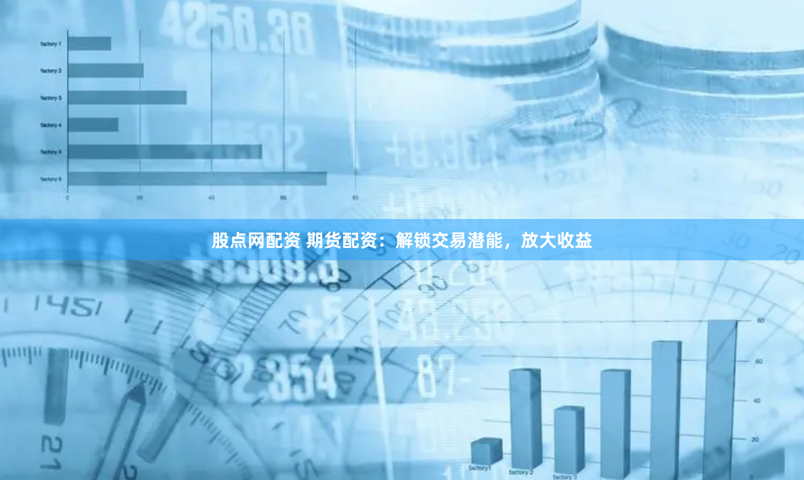 股点网配资 期货配资：解锁交易潜能，放大收益