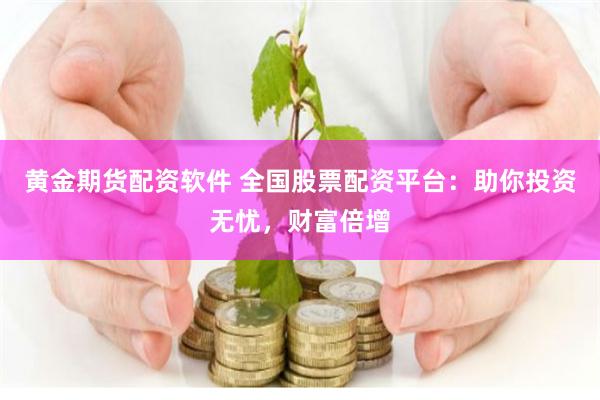 黄金期货配资软件 全国股票配资平台：助你投资无忧，财富倍增