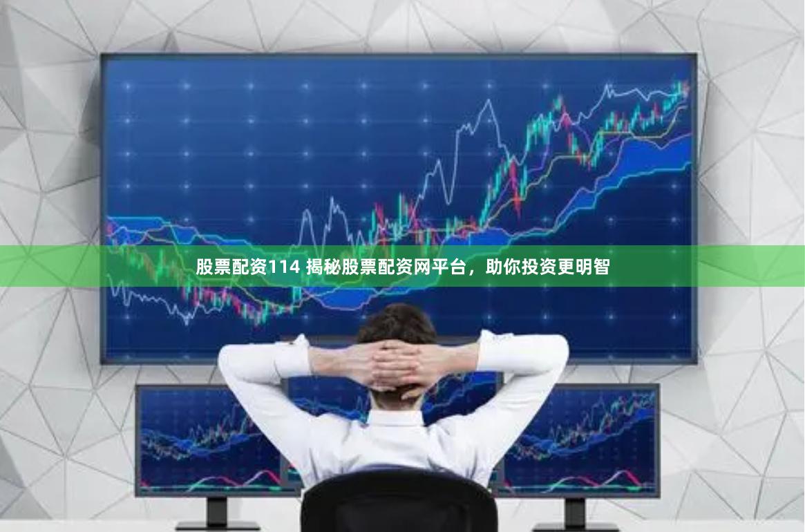 股票配资114 揭秘股票配资网平台，助你投资更明智