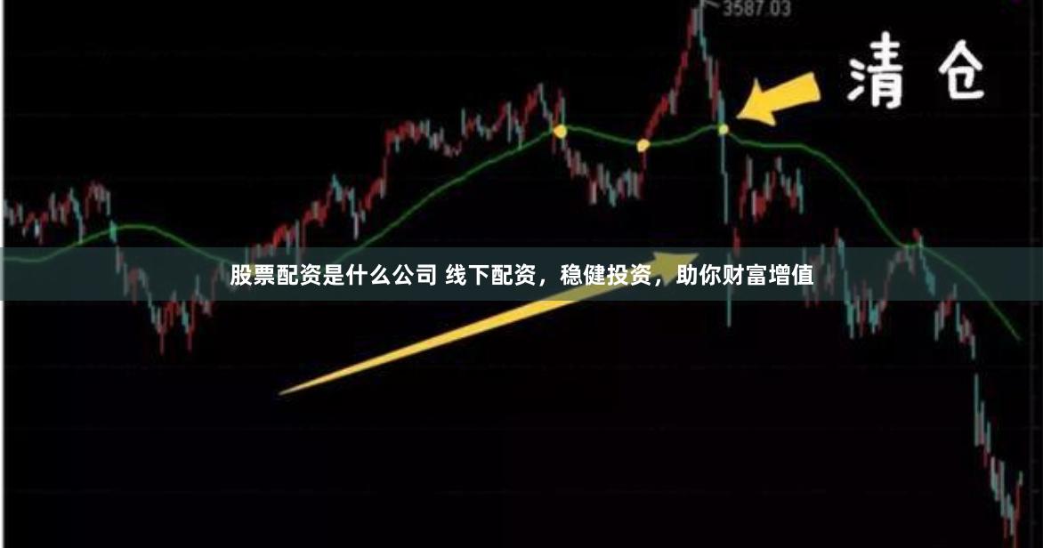 股票配资是什么公司 线下配资，稳健投资，助你财富增值