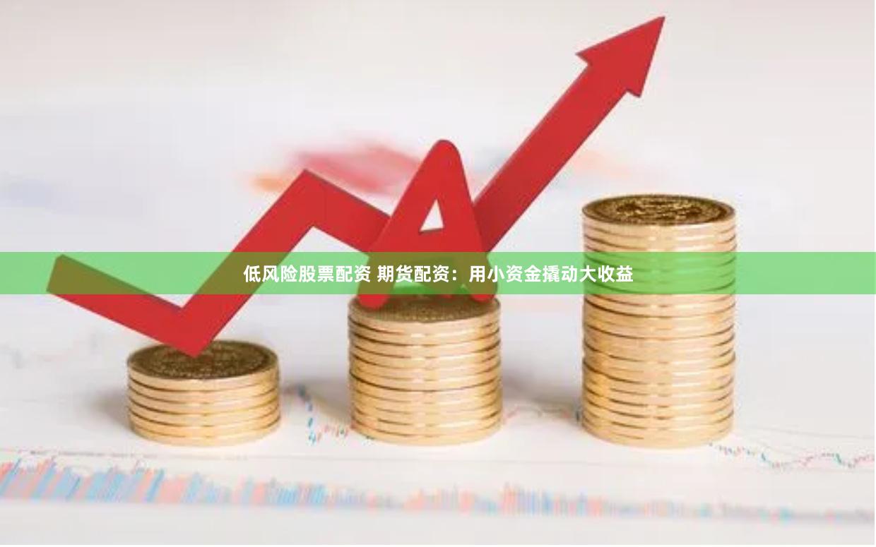低风险股票配资 期货配资：用小资金撬动大收益