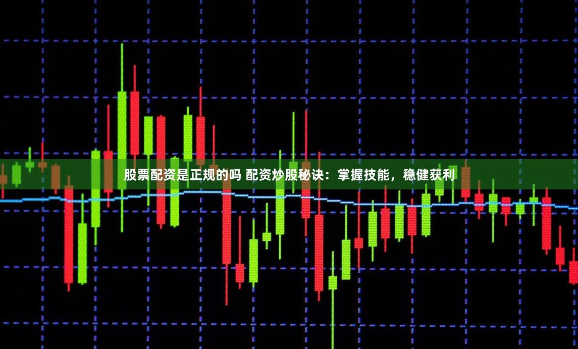 股票配资是正规的吗 配资炒股秘诀:掌握技能,稳健获利