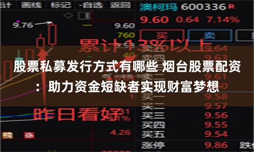 股票私募发行方式有哪些 烟台股票配资:助力资金短缺者实现财富梦想