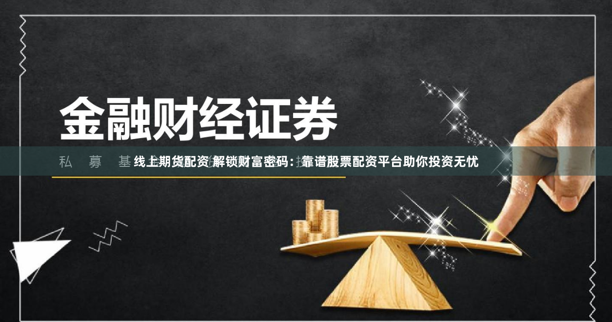 线上期货配资 解锁财富密码：靠谱股票配资平台助你投资无忧