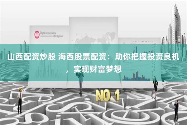 山西配资炒股 海西股票配资:助你把握投资良机,实现财富梦想