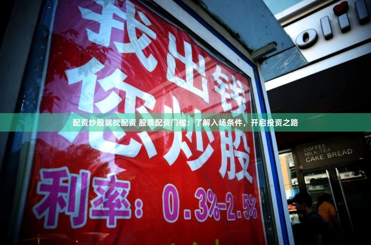 配资炒股就找配资 股票配资门槛：了解入场条件，开启投资之路
