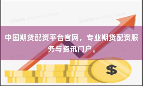 中国期货配资平台官网，专业期货配资服务与资讯门户。