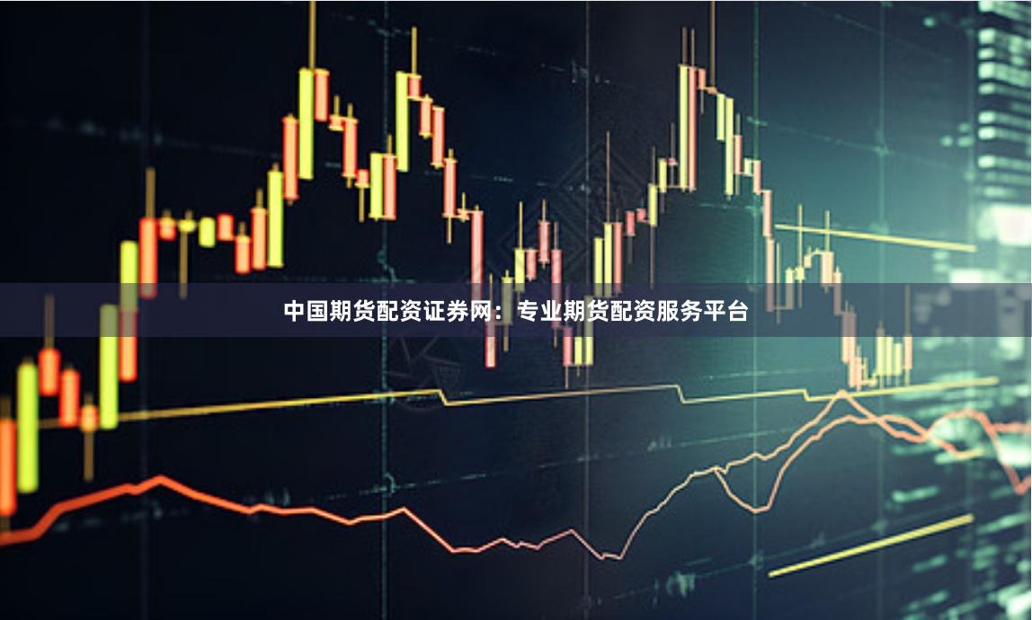 中国期货配资证券网：专业期货配资服务平台