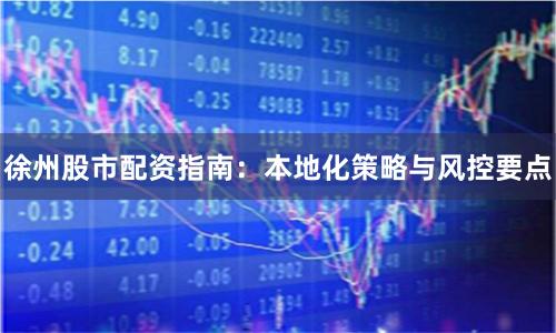 徐州股市配资指南：本地化策略与风控要点