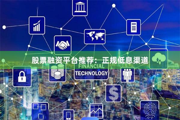 股票融资平台推荐:正规低息渠道