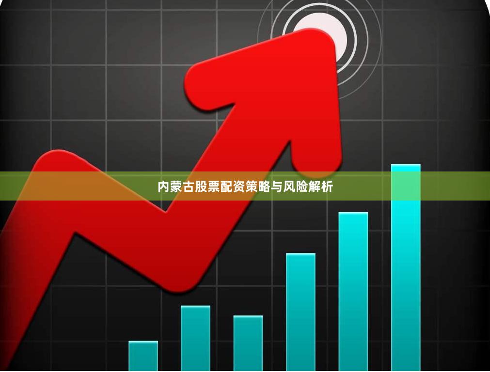 内蒙古股票配资策略与风险解析