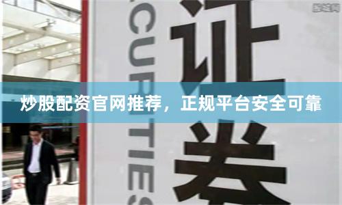 炒股配资官网推荐，正规平台安全可靠