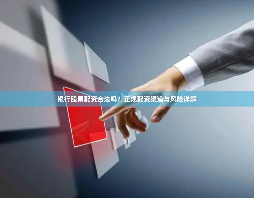 银行股票配资合法吗？正规配资渠道与风险详解