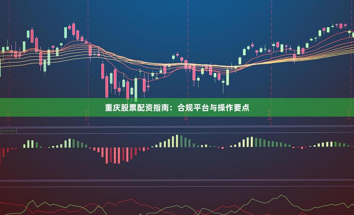 重庆股票配资指南：合规平台与操作要点