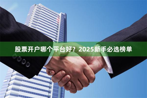 股票开户哪个平台好？2025新手必选榜单