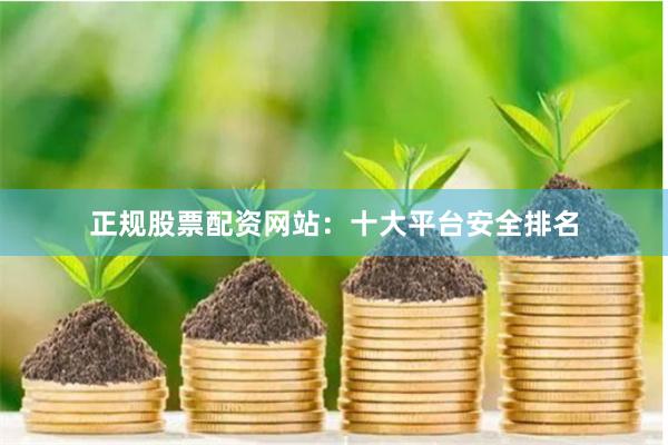 正规股票配资网站:十大平台安全排名