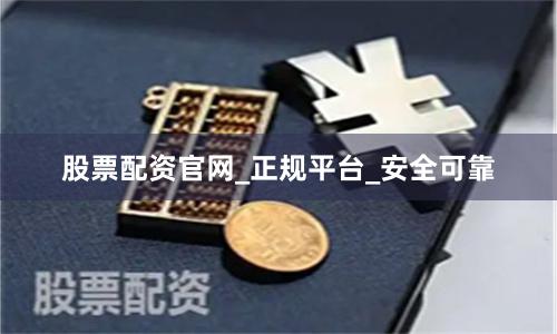 股票配资官网_正规平台_安全可靠