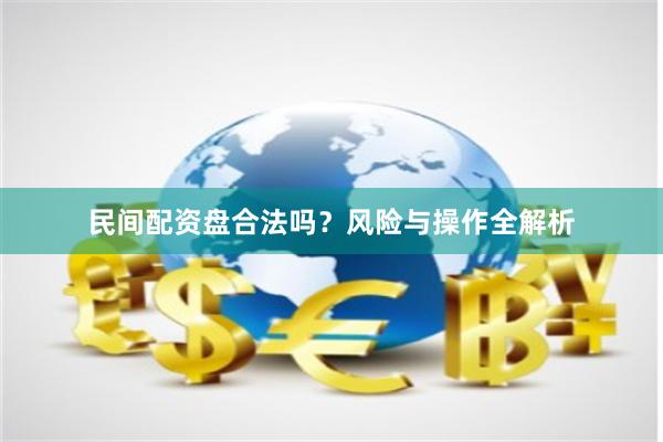 民间配资盘合法吗？风险与操作全解析