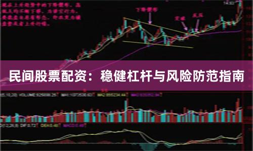 民间股票配资：稳健杠杆与风险防范指南