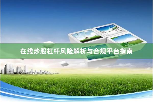 在线炒股杠杆风险解析与合规平台指南