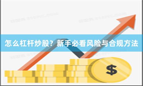 怎么杠杆炒股？新手必看风险与合规方法