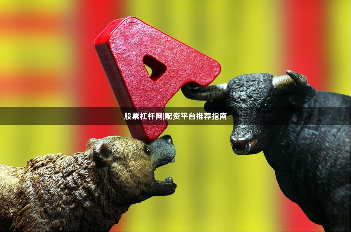 股票杠杆网|配资平台推荐指南