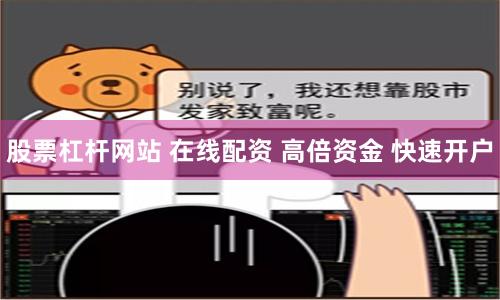 股票杠杆网站 在线配资 高倍资金 快速开户